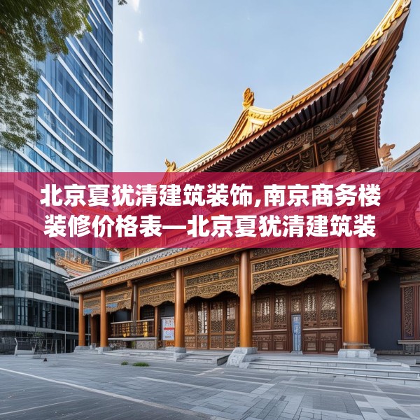北京夏犹清建筑装饰,南京商务楼装修价格表—北京夏犹清建筑装饰294.a170b171c174fgy.181dsfds