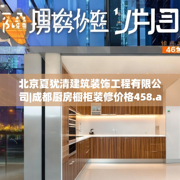 北京夏犹清建筑装饰工程有限公司|成都厨房橱柜装修价格458.a334b335c338fgy.345wew