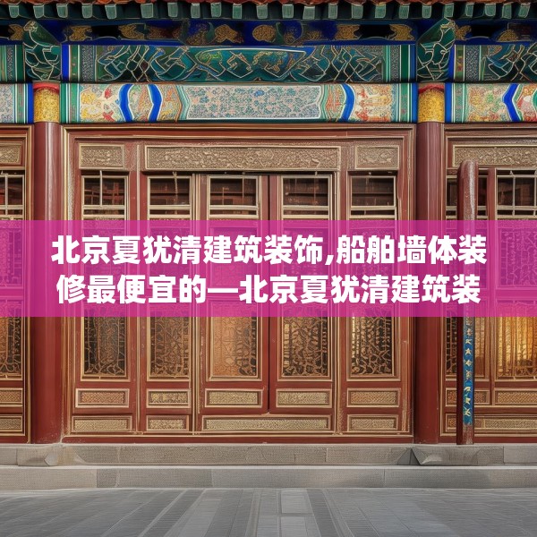 北京夏犹清建筑装饰,船舶墙体装修最便宜的—北京夏犹清建筑装饰182.a58b59c62fgy.6976681