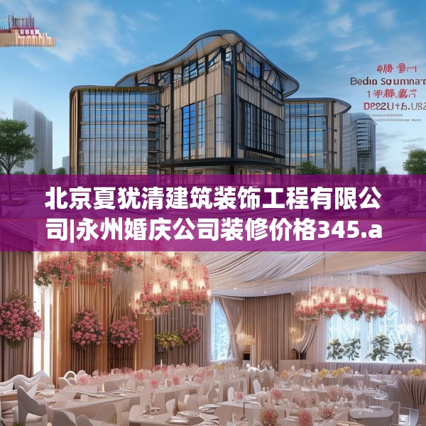 北京夏犹清建筑装饰工程有限公司|永州婚庆公司装修价格345.a221b222c225fgy.232uyk