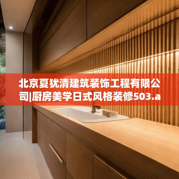 北京夏犹清建筑装饰工程有限公司|厨房美学日式风格装修503.a379b380c383fgy.390bnbn
