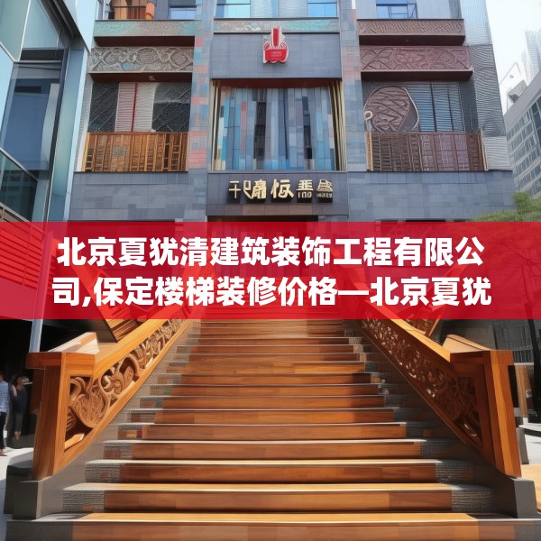 北京夏犹清建筑装饰工程有限公司,保定楼梯装修价格—北京夏犹清建筑装饰工程有限公司285.a161b162c165fgy.172fhsg