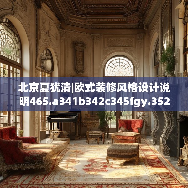 北京夏犹清|欧式装修风格设计说明465.a341b342c345fgy.352fhsg