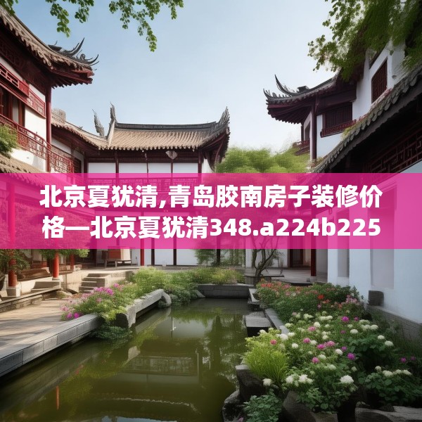 北京夏犹清,青岛胶南房子装修价格—北京夏犹清348.a224b225c228fgy.235dsfds