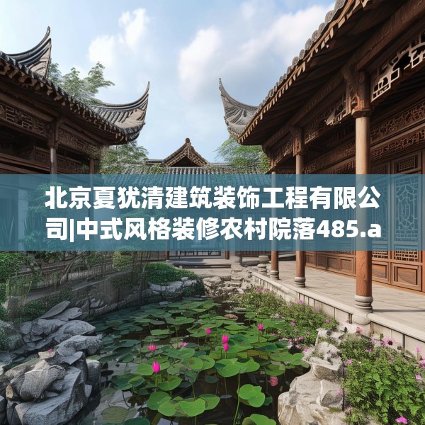 北京夏犹清建筑装饰工程有限公司|中式风格装修农村院落485.a361b362c365fgy.372bnbn