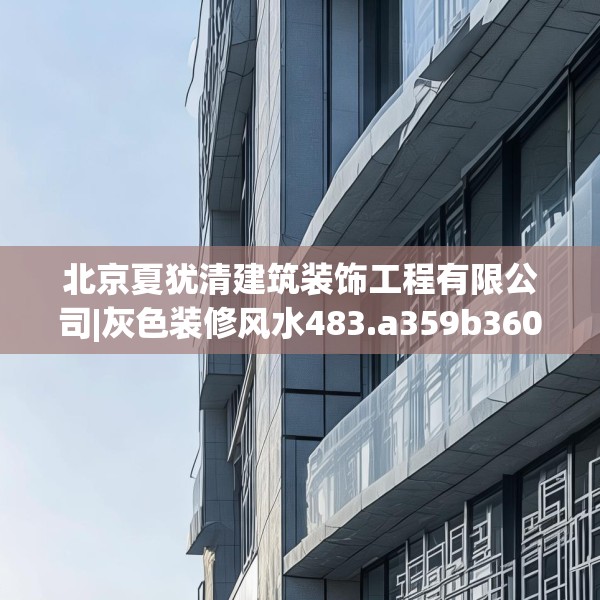 北京夏犹清建筑装饰工程有限公司|灰色装修风水483.a359b360c363fgy.370fhsg