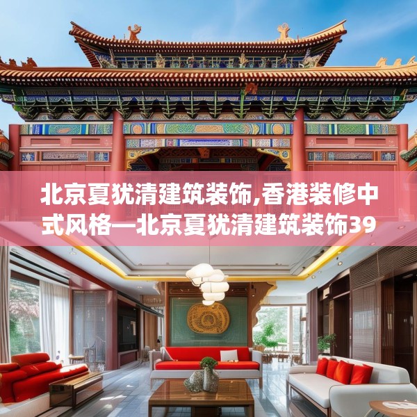 北京夏犹清建筑装饰,香港装修中式风格—北京夏犹清建筑装饰390.a266b267c270fgy.277lkjl