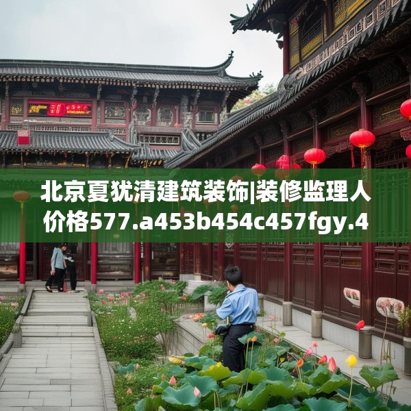 北京夏犹清建筑装饰|装修监理人价格577.a453b454c457fgy.464jhhj
