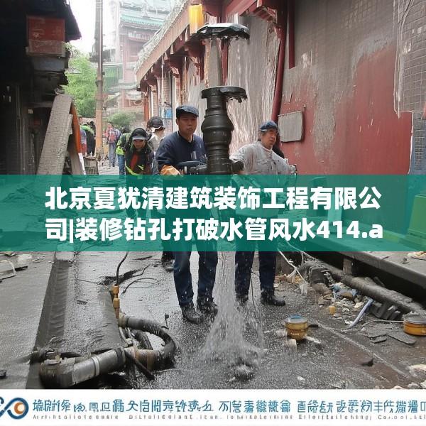 北京夏犹清建筑装饰工程有限公司|装修钻孔打破水管风水414.a290b291c294fgy.301nbn