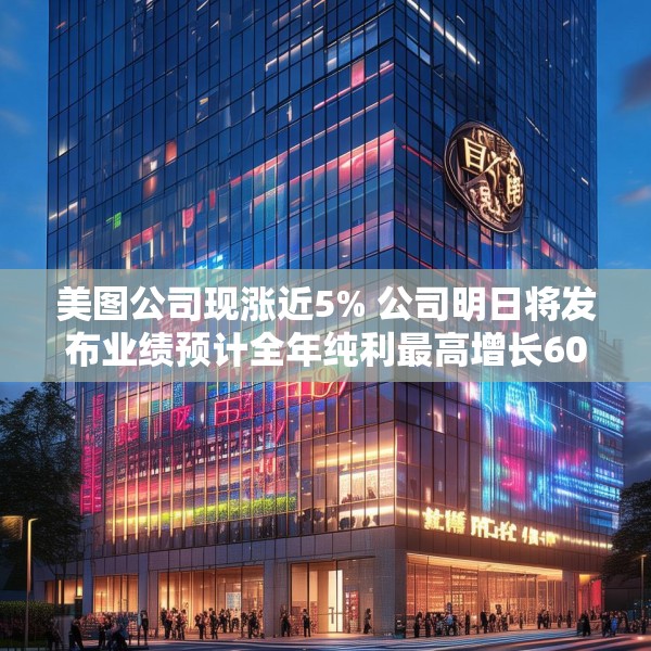 美图公司现涨近5% 公司明日将发布业绩预计全年纯利最高增长60%