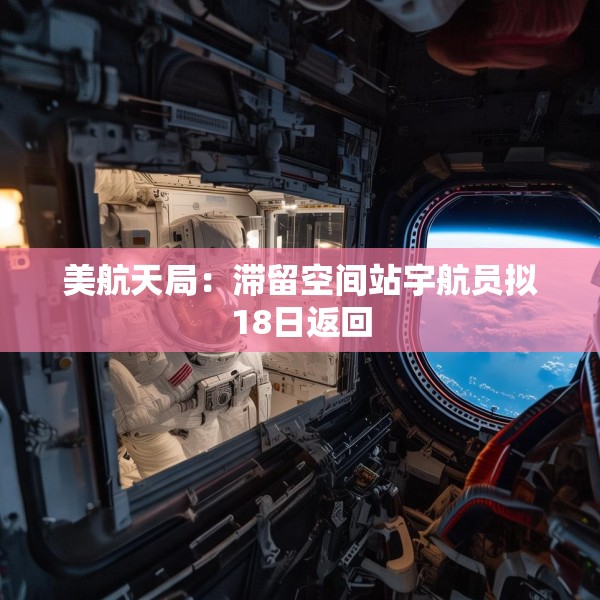 美航天局：滞留空间站宇航员拟18日返回