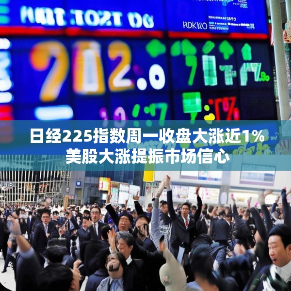 日经225指数周一收盘大涨近1% 美股大涨提振市场信心