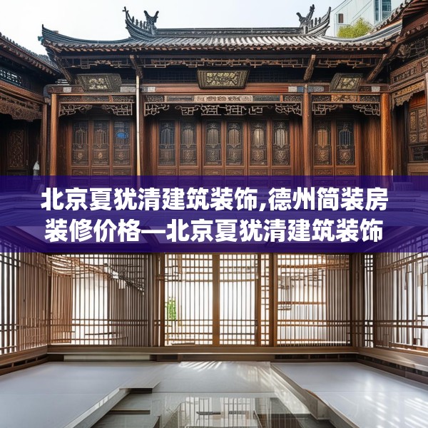 北京夏犹清建筑装饰,德州简装房装修价格—北京夏犹清建筑装饰508.a384b385c388fgy.395htyj