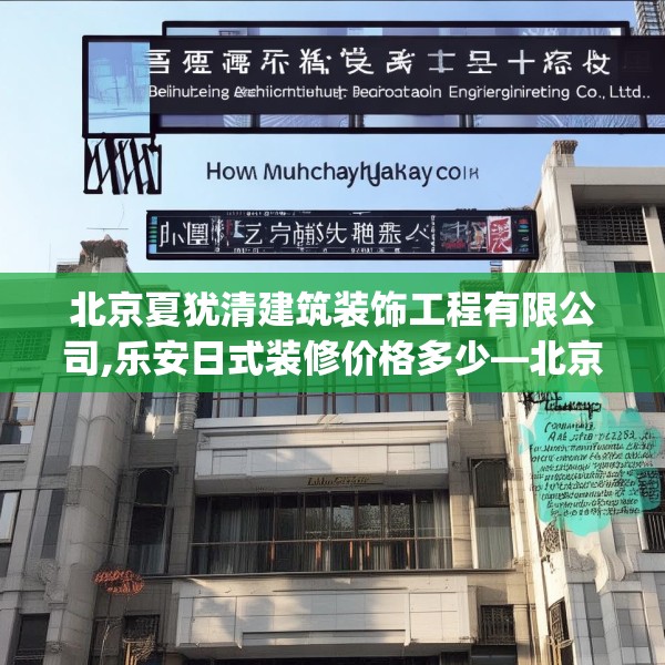 北京夏犹清建筑装饰工程有限公司,乐安日式装修价格多少—北京夏犹清建筑装饰工程有限公司480.a356b357c360fgy.367lkjl