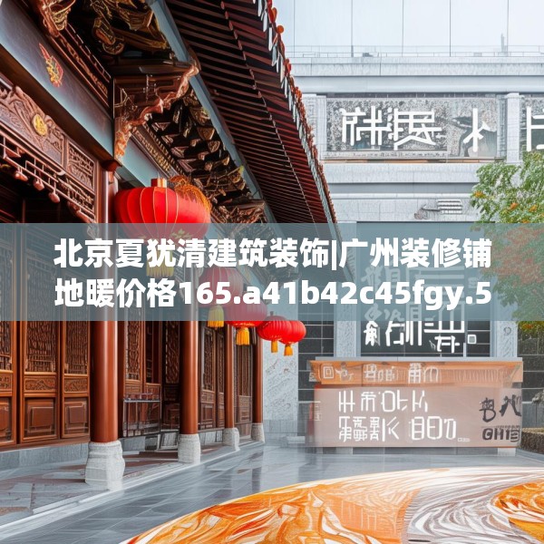 北京夏犹清建筑装饰|广州装修铺地暖价格165.a41b42c45fgy.52uyk