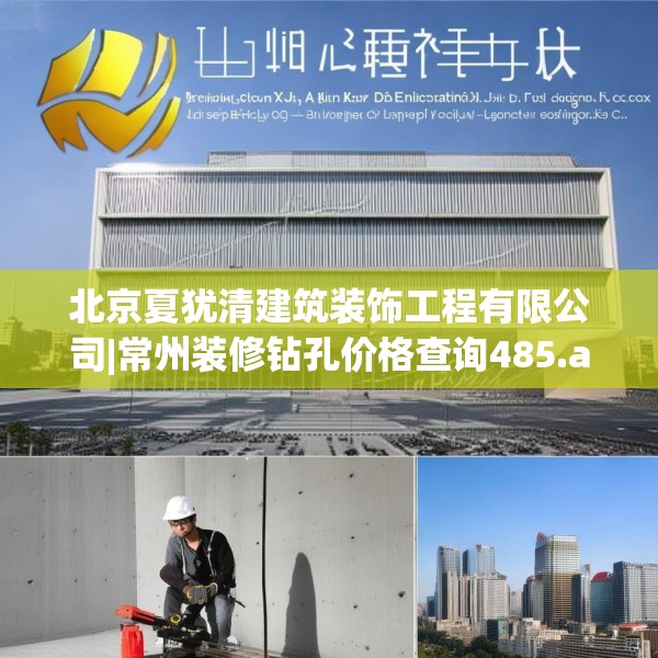 北京夏犹清建筑装饰工程有限公司|常州装修钻孔价格查询485.a361b362c365fgy.372bnbn