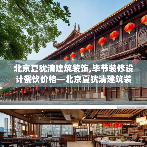 北京夏犹清建筑装饰,毕节装修设计餐饮价格—北京夏犹清建筑装饰180.a56b57c60fgy.67nbn