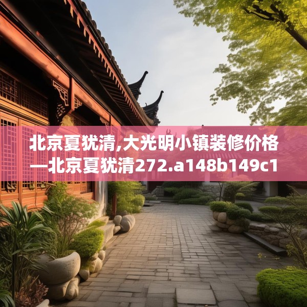 北京夏犹清,大光明小镇装修价格—北京夏犹清272.a148b149c152fgy.15976676