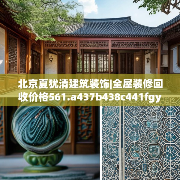 北京夏犹清建筑装饰|全屋装修回收价格561.a437b438c441fgy.448uyk