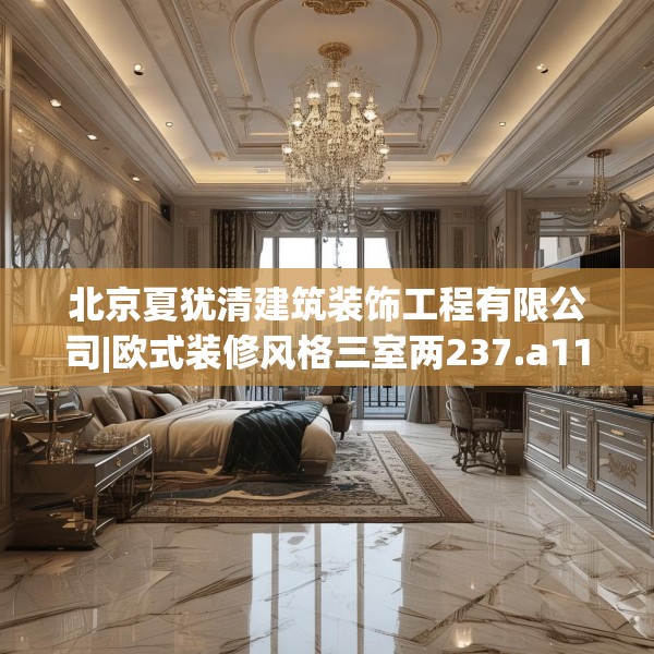 北京夏犹清建筑装饰工程有限公司|欧式装修风格三室两237.a113b114c117fgy.124uyk