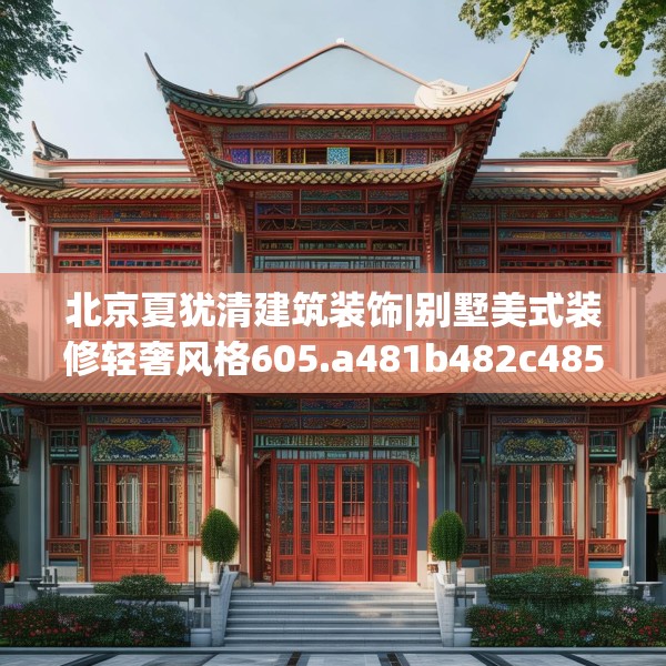 北京夏犹清建筑装饰|别墅美式装修轻奢风格605.a481b482c485fgy.492cvcx