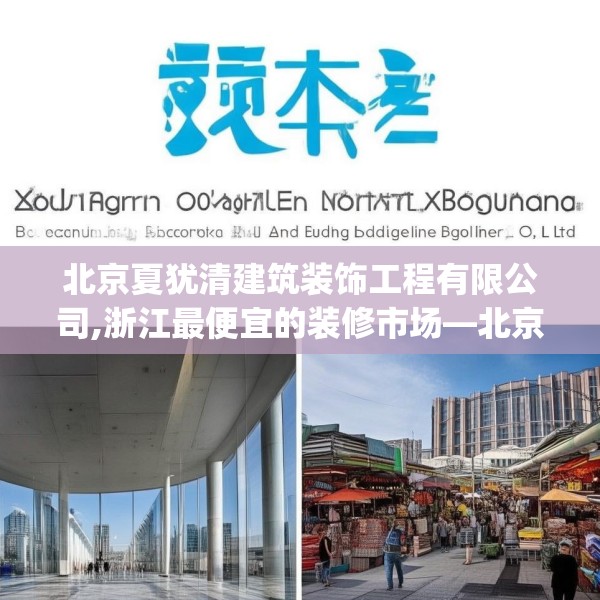 北京夏犹清建筑装饰工程有限公司,浙江最便宜的装修市场—北京夏犹清建筑装饰工程有限公司462.a338b339c342fgy.349lkjl