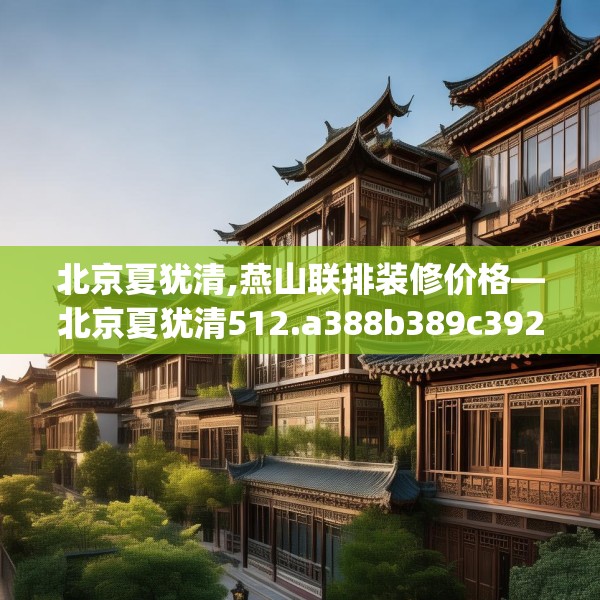 北京夏犹清,燕山联排装修价格—北京夏犹清512.a388b389c392fgy.399wew