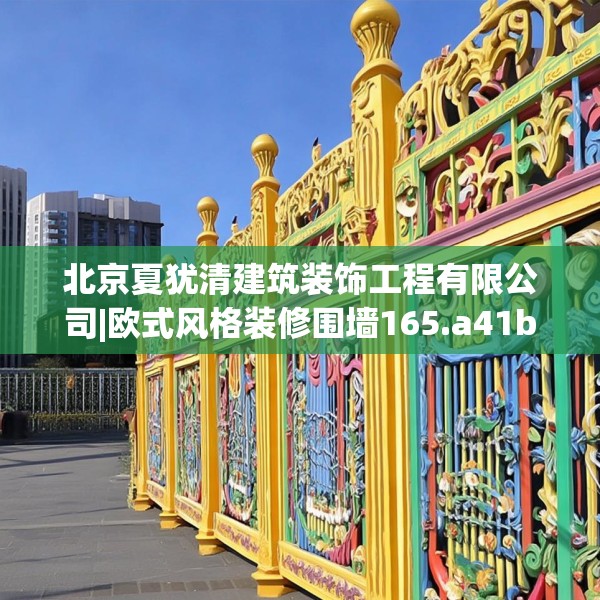 北京夏犹清建筑装饰工程有限公司|欧式风格装修围墙165.a41b42c45fgy.52uyk