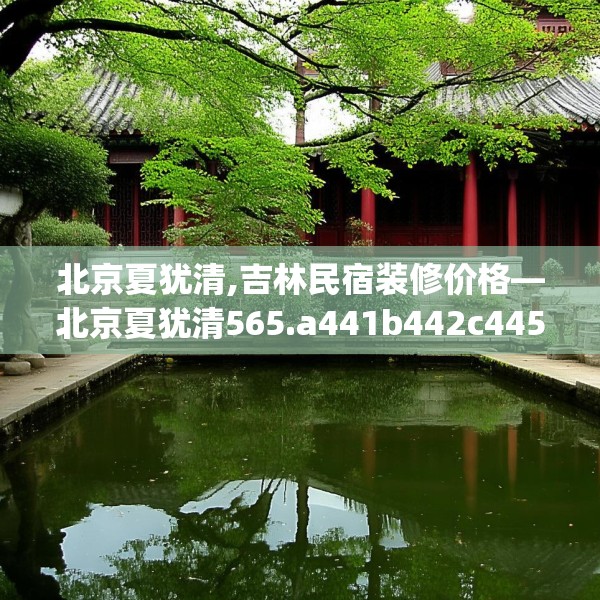 北京夏犹清,吉林民宿装修价格—北京夏犹清565.a441b442c445fgy.452fdsfds
