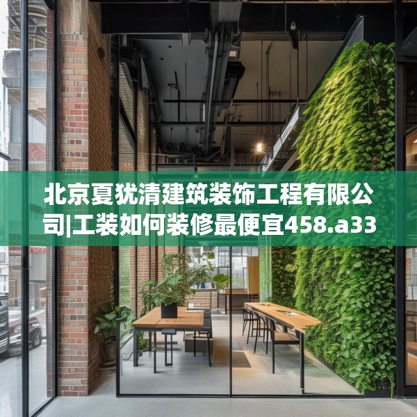 北京夏犹清建筑装饰工程有限公司|工装如何装修最便宜458.a334b335c338fgy.345wew