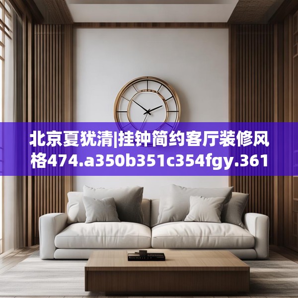 北京夏犹清|挂钟简约客厅装修风格474.a350b351c354fgy.361dsfds