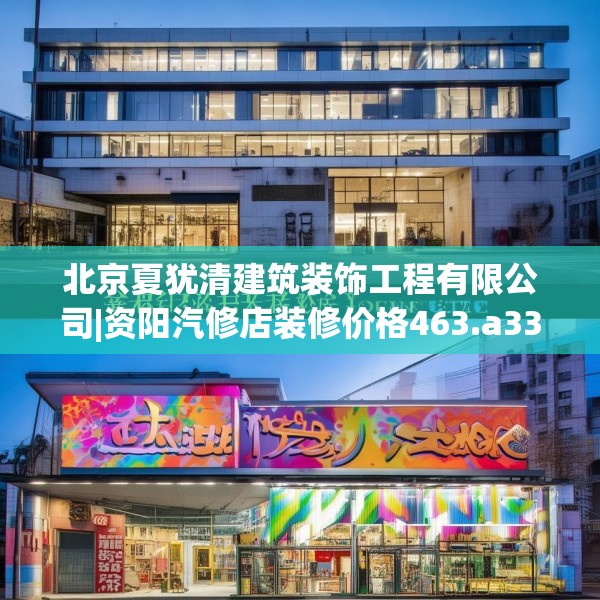 北京夏犹清建筑装饰工程有限公司|资阳汽修店装修价格463.a339b340c343fgy.350poiy