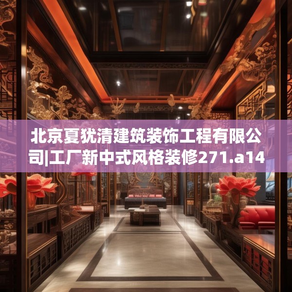北京夏犹清建筑装饰工程有限公司|工厂新中式风格装修271.a147b148c151fgy.158jhhj