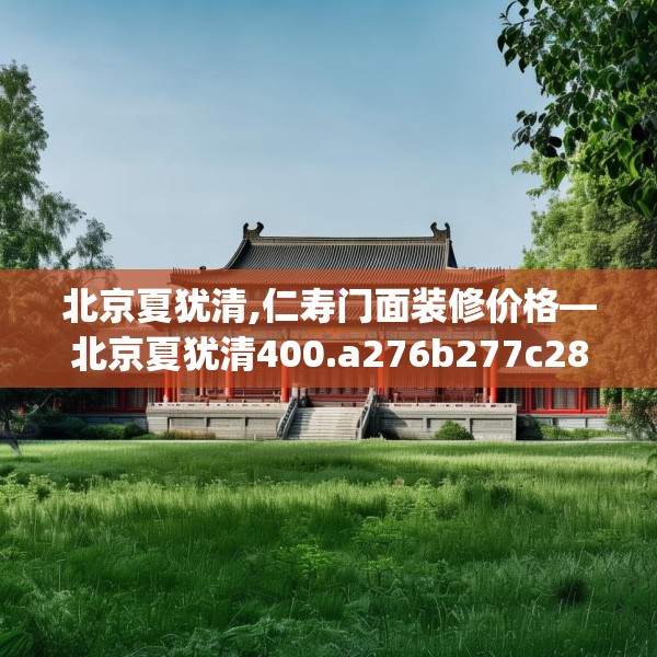 北京夏犹清,仁寿门面装修价格—北京夏犹清400.a276b277c280fgy.287htyj