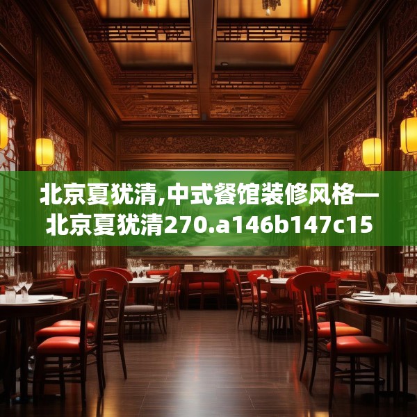 北京夏犹清,中式餐馆装修风格—北京夏犹清270.a146b147c150fgy.157nbn