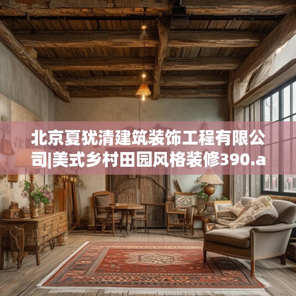 北京夏犹清建筑装饰工程有限公司|美式乡村田园风格装修390.a266b267c270fgy.277lkjl