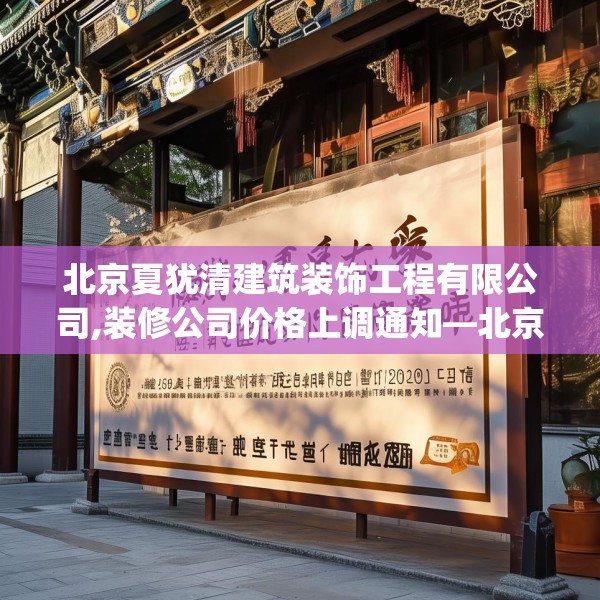 北京夏犹清建筑装饰工程有限公司,装修公司价格上调通知—北京夏犹清建筑装饰工程有限公司323.a199b200c203fgy.210bnbn