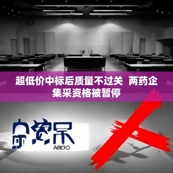 超低价中标后质量不过关  两药企集采资格被暂停