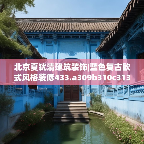 北京夏犹清建筑装饰|蓝色复古欧式风格装修433.a309b310c313fgy.320jhhj