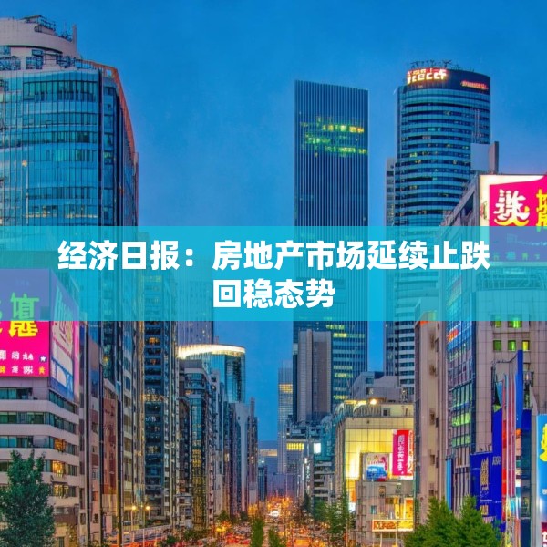 经济日报：房地产市场延续止跌回稳态势