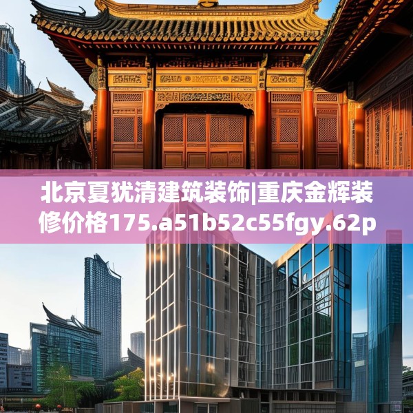 北京夏犹清建筑装饰|重庆金辉装修价格175.a51b52c55fgy.62poiy