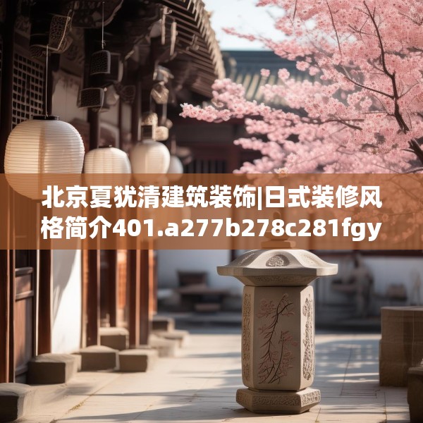 北京夏犹清建筑装饰|日式装修风格简介401.a277b278c281fgy.288fds