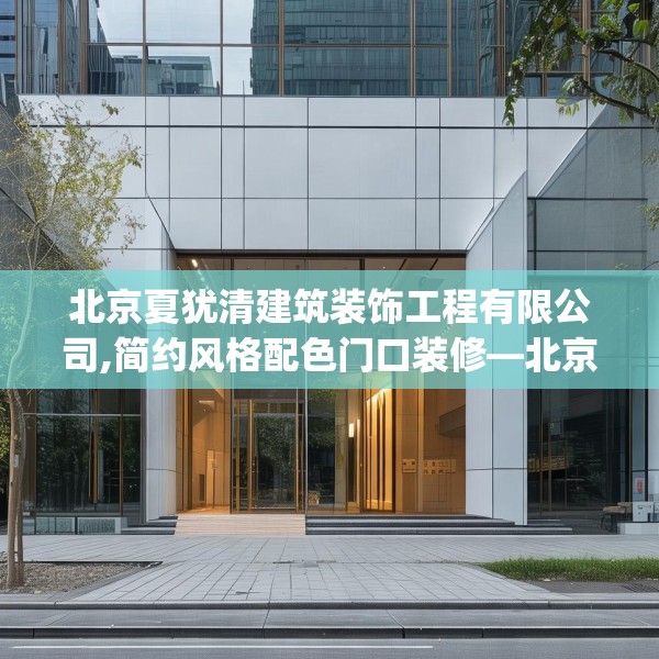 北京夏犹清建筑装饰工程有限公司,简约风格配色门口装修—北京夏犹清建筑装饰工程有限公司141.a17b18c21fgy.28fhsg