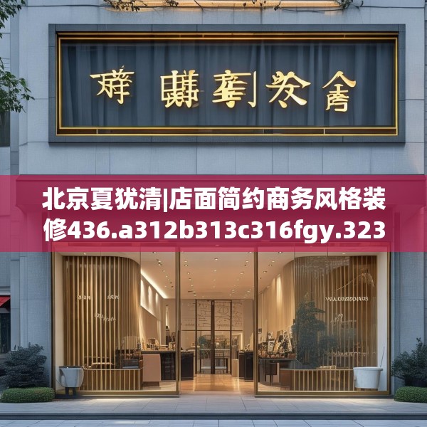 北京夏犹清|店面简约商务风格装修436.a312b313c316fgy.323htyj