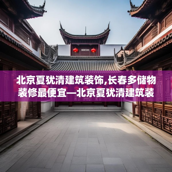 北京夏犹清建筑装饰,长春多储物装修最便宜—北京夏犹清建筑装饰283.a159b160c163fgy.170poiy