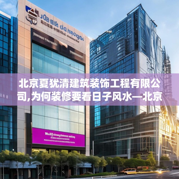 北京夏犹清建筑装饰工程有限公司,为何装修要看日子风水—北京夏犹清建筑装饰工程有限公司356.a232b233c236fgy.243xczxv