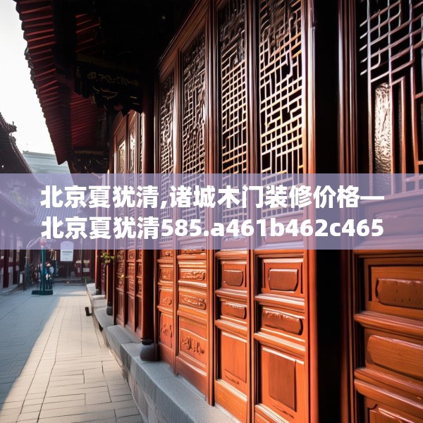 北京夏犹清,诸城木门装修价格—北京夏犹清585.a461b462c465fgy.472fghfd