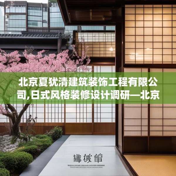 北京夏犹清建筑装饰工程有限公司,日式风格装修设计调研—北京夏犹清建筑装饰工程有限公司256.a132b133c136fgy.143htyj