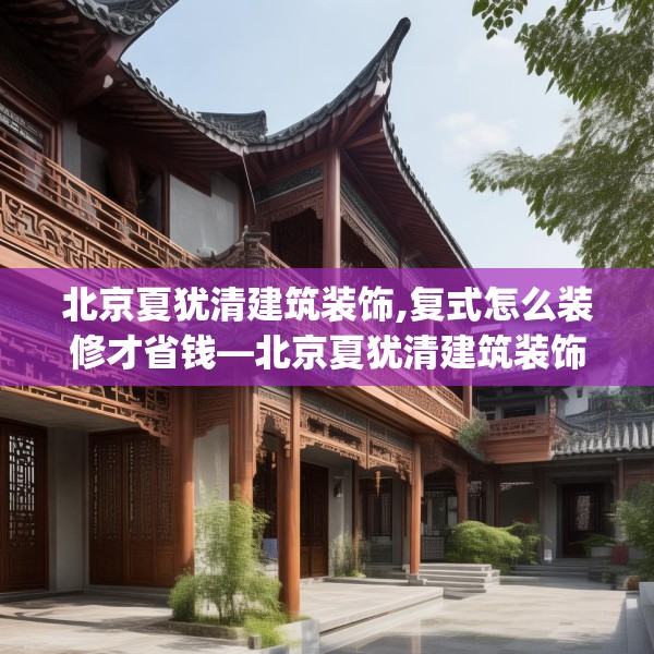 北京夏犹清建筑装饰,复式怎么装修才省钱—北京夏犹清建筑装饰390.a266b267c270fgy.277lkjl