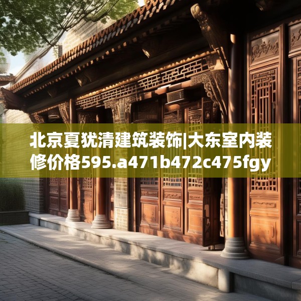 北京夏犹清建筑装饰|大东室内装修价格595.a471b472c475fgy.482jhhj